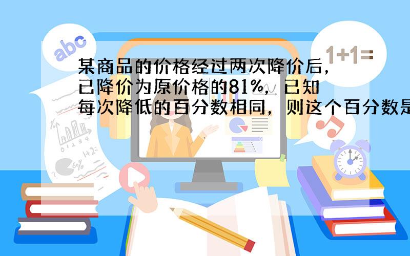 某商品的价格经过两次降价后，已降价为原价格的81%，已知每次降低的百分数相同，则这个百分数是______．