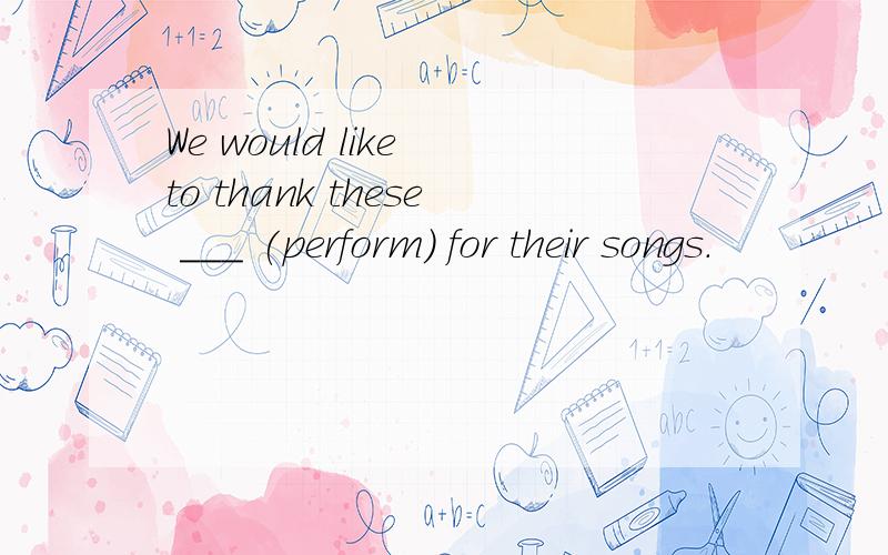 We would like to thank these ___ (perform) for their songs.