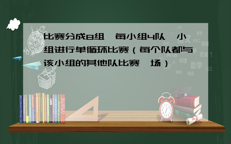 比赛分成8组,每小组4队,小组进行单循环比赛（每个队都与该小组的其他队比赛一场）