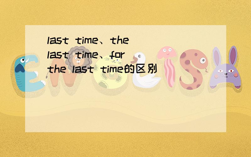 last time、the last time、for the last time的区别