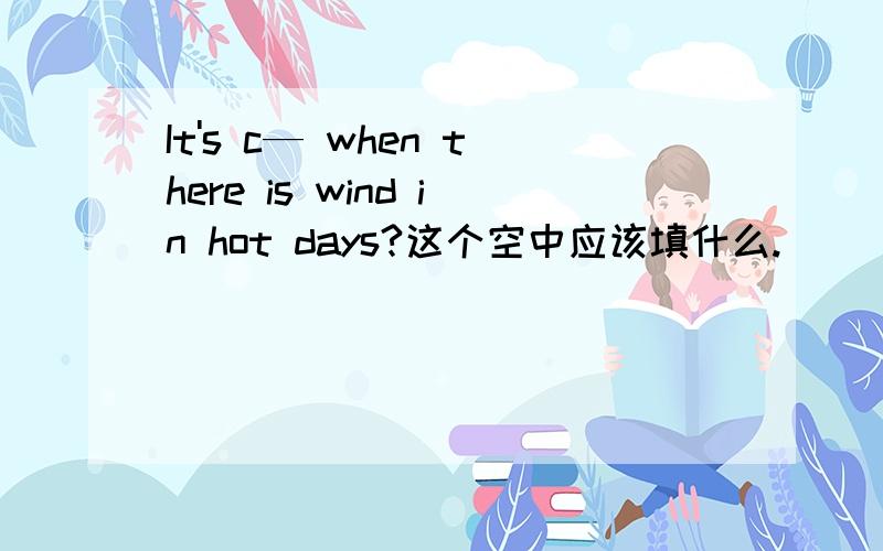 It's c— when there is wind in hot days?这个空中应该填什么.