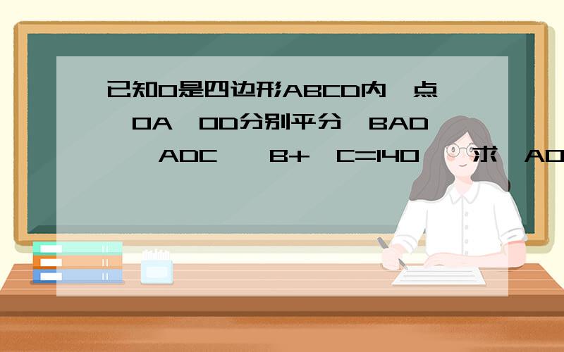 已知O是四边形ABCD内一点,OA,OD分别平分∠BAD,∠ADC,∠B+∠C=140°,求∠AOD的度数