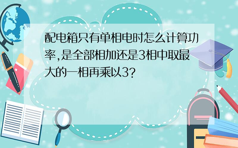 配电箱只有单相电时怎么计算功率,是全部相加还是3相中取最大的一相再乘以3?