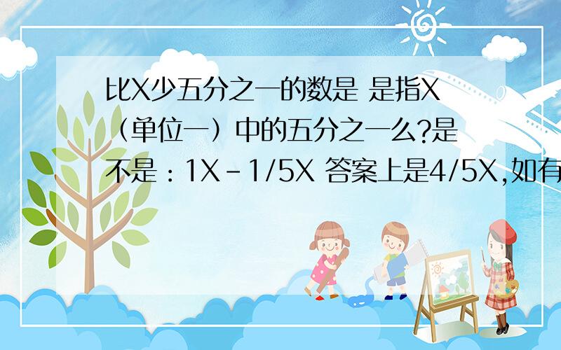 比X少五分之一的数是 是指X（单位一）中的五分之一么?是不是：1X-1/5X 答案上是4/5X,如有答案请说明理由