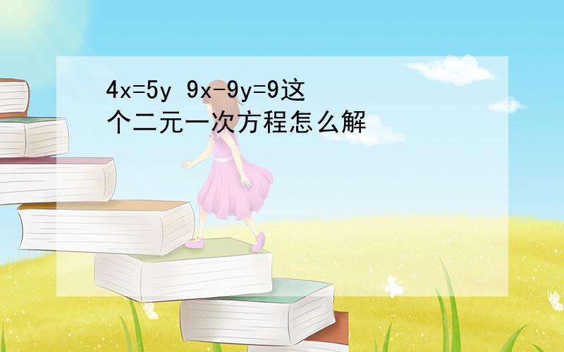 4x=5y 9x-9y=9这个二元一次方程怎么解