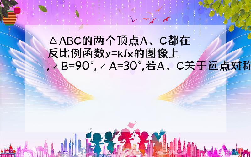 △ABC的两个顶点A、C都在反比例函数y=k/x的图像上,∠B=90°,∠A=30°,若A、C关于远点对称,且BC=2