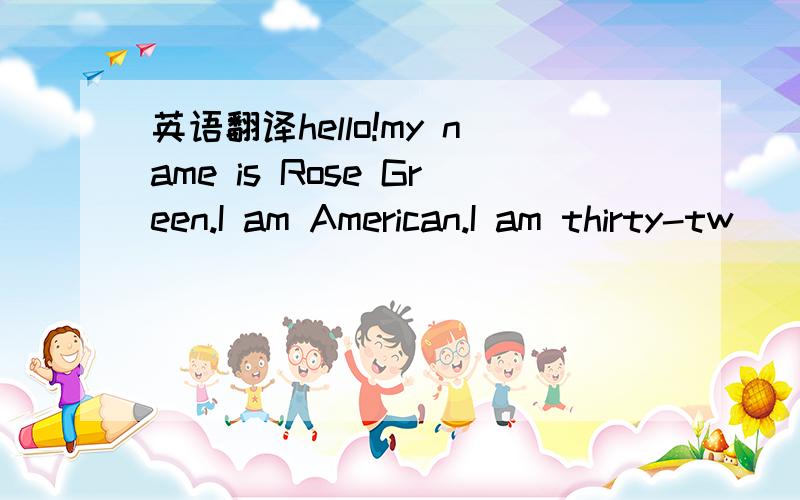 英语翻译hello!my name is Rose Green.I am American.I am thirty-tw