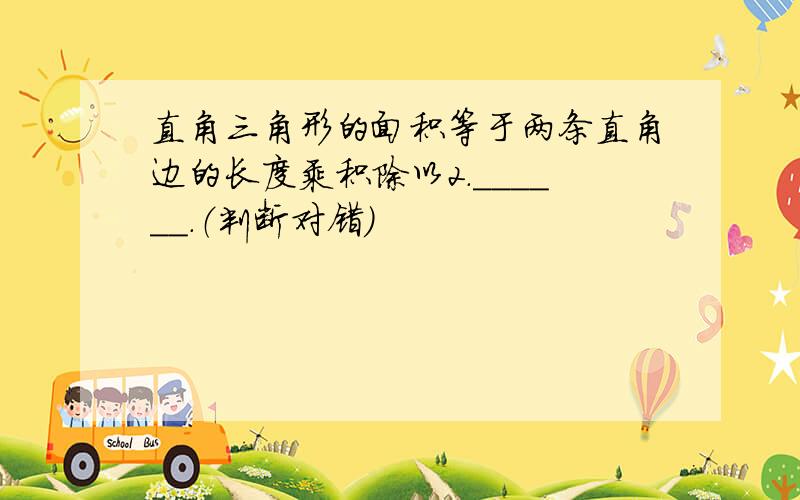 直角三角形的面积等于两条直角边的长度乘积除以2．______．（判断对错）