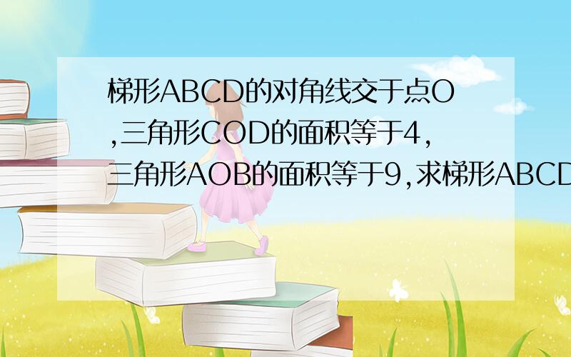 梯形ABCD的对角线交于点O,三角形COD的面积等于4,三角形AOB的面积等于9,求梯形ABCD的面积.