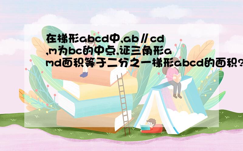 在梯形abcd中,ab∥cd,m为bc的中点,证三角形amd面积等于二分之一梯形abcd的面积?