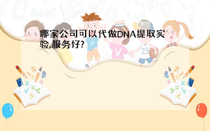 哪家公司可以代做DNA提取实验,服务好?