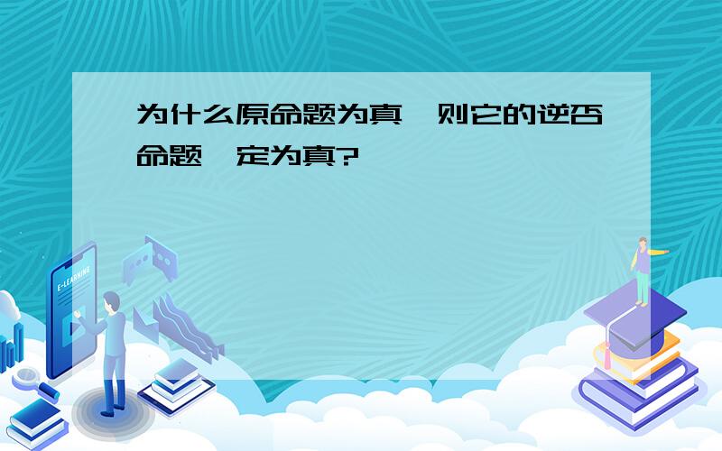 为什么原命题为真,则它的逆否命题一定为真?