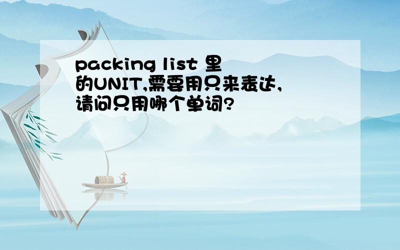 packing list 里的UNIT,需要用只来表达,请问只用哪个单词?