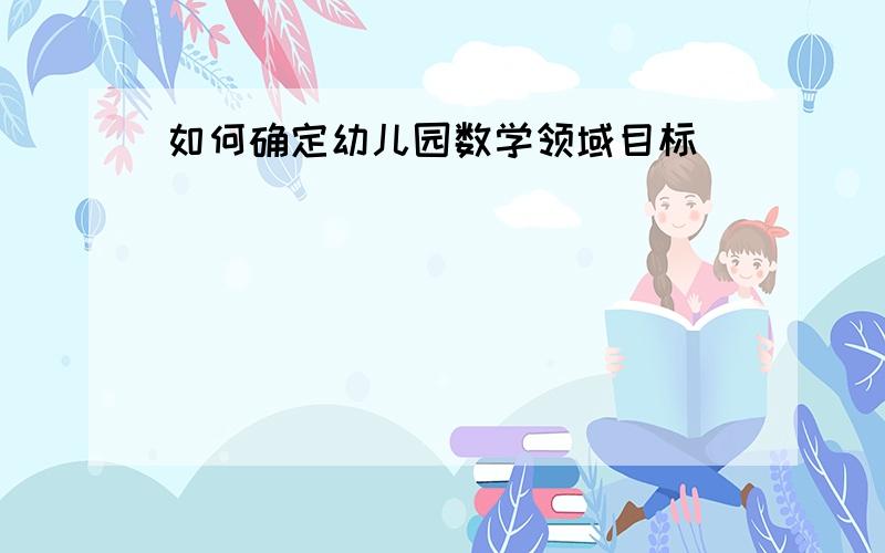 如何确定幼儿园数学领域目标