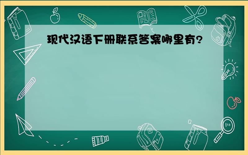 现代汉语下册联系答案哪里有?