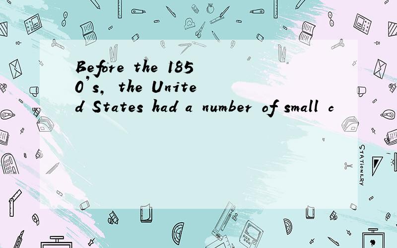 Before the 1850’s, the United States had a number of small c