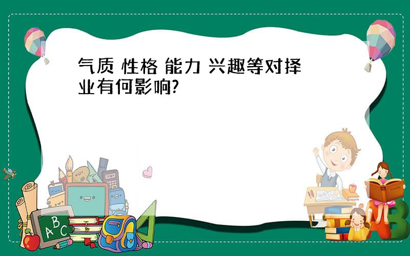 气质 性格 能力 兴趣等对择业有何影响?