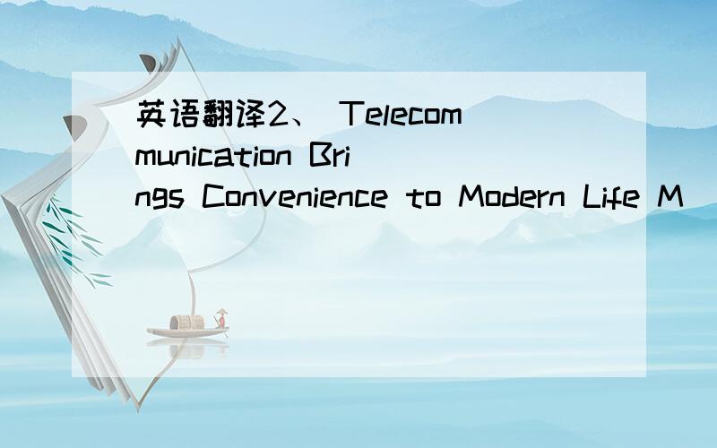 英语翻译2、 Telecommunication Brings Convenience to Modern Life M