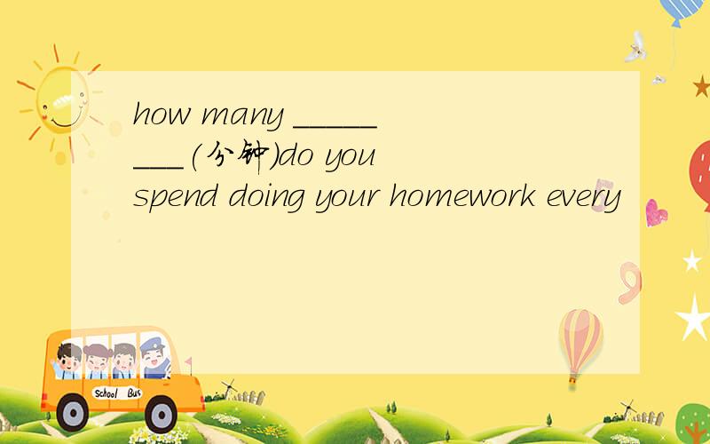 how many ________(分钟）do you spend doing your homework every