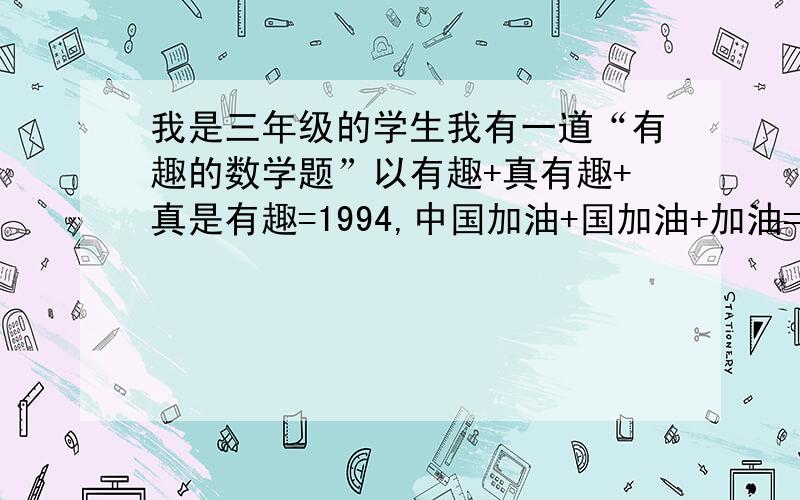 我是三年级的学生我有一道“有趣的数学题”以有趣+真有趣+真是有趣=1994,中国加油+国加油+加油=2008