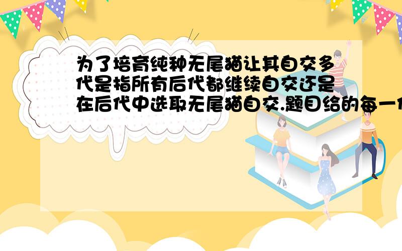 为了培育纯种无尾猫让其自交多代是指所有后代都继续自交还是在后代中选取无尾猫自交.题目给的每一代无尾猫为3分之2 AA为死