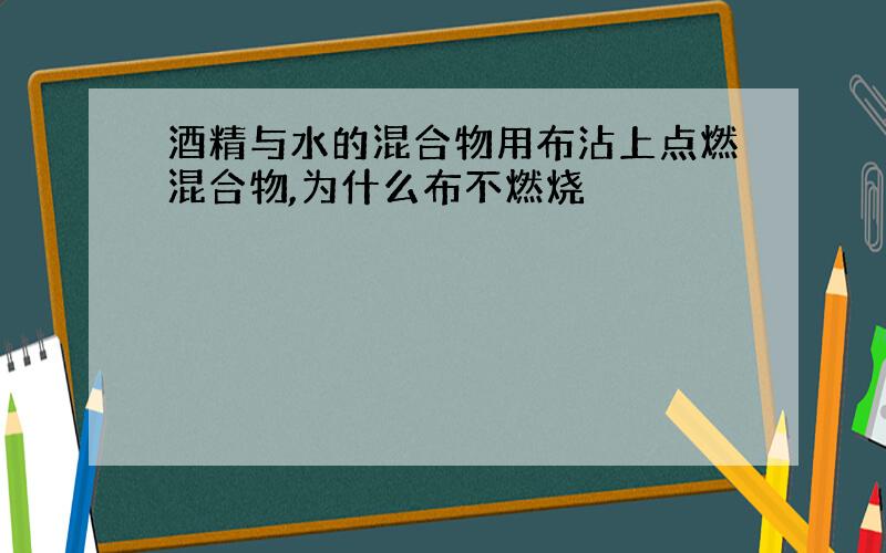 酒精与水的混合物用布沾上点燃混合物,为什么布不燃烧