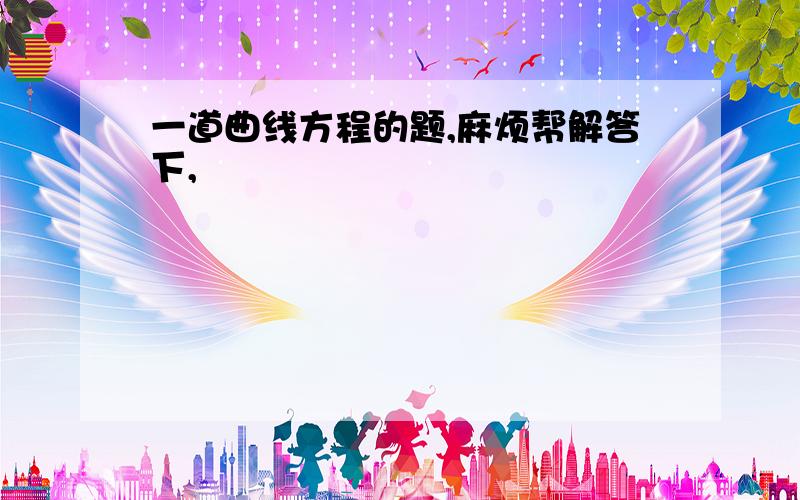 一道曲线方程的题,麻烦帮解答下,