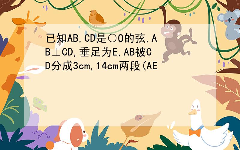 已知AB,CD是○O的弦,AB⊥CD,垂足为E,AB被CD分成3cm,14cm两段(AE