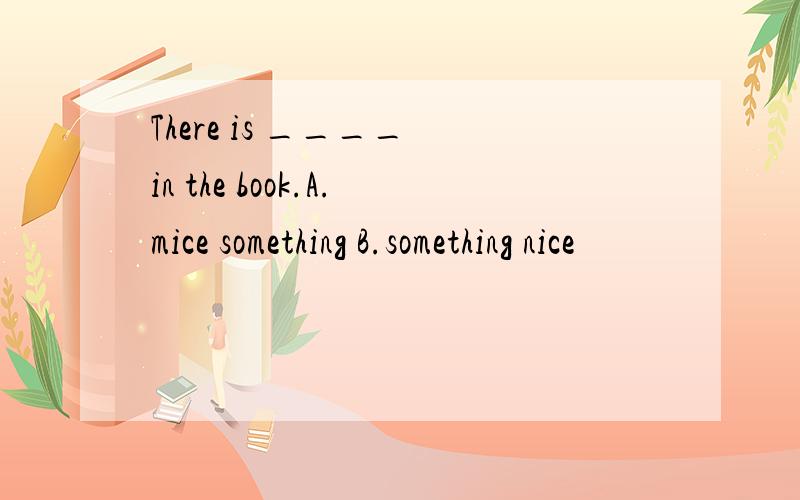 There is ____ in the book.A.mice something B.something nice