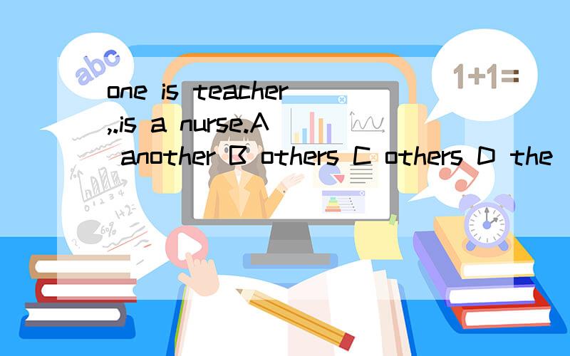 one is teacher,.is a nurse.A another B others C others D the