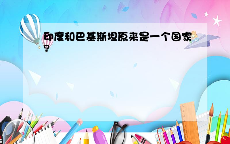 印度和巴基斯坦原来是一个国家?