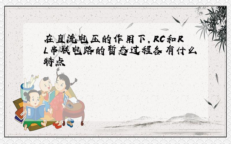 在直流电压的作用下,RC和RL串联电路的暂态过程各有什么特点