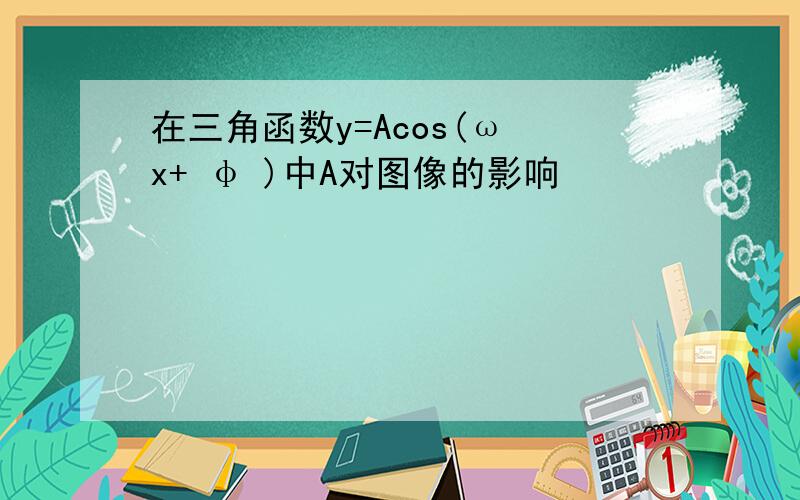 在三角函数y=Acos(ω x+ φ )中A对图像的影响