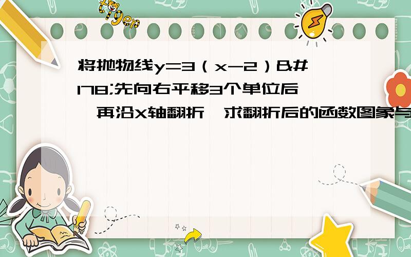 将抛物线y=3（x-2）²先向右平移3个单位后,再沿X轴翻折,求翻折后的函数图象与y轴的交点坐标