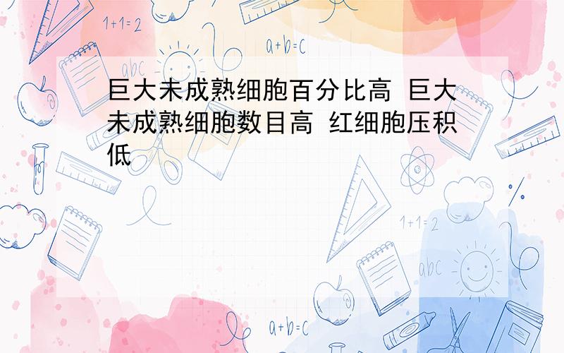 巨大未成熟细胞百分比高 巨大未成熟细胞数目高 红细胞压积低