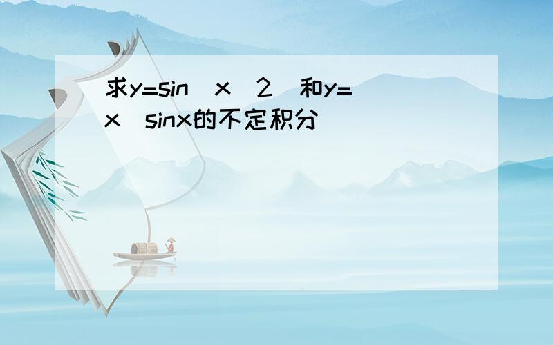 求y=sin(x^2)和y=x^sinx的不定积分