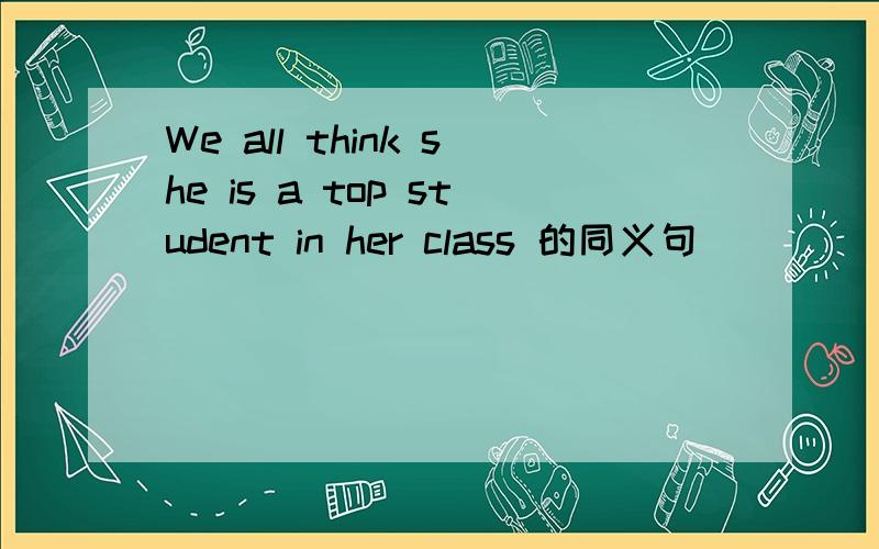 We all think she is a top student in her class 的同义句