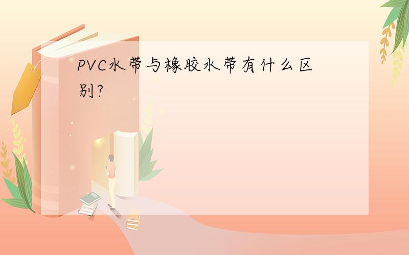 PVC水带与橡胶水带有什么区别?