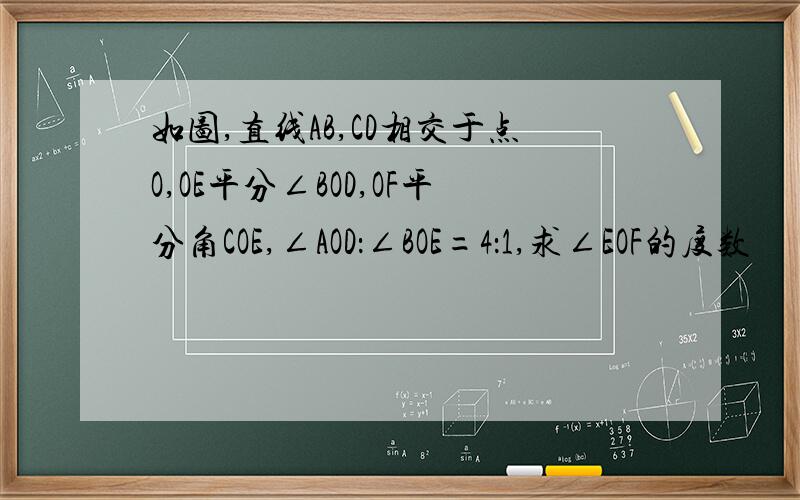 如图,直线AB,CD相交于点O,OE平分∠BOD,OF平分角COE,∠AOD：∠BOE=4：1,求∠EOF的度数