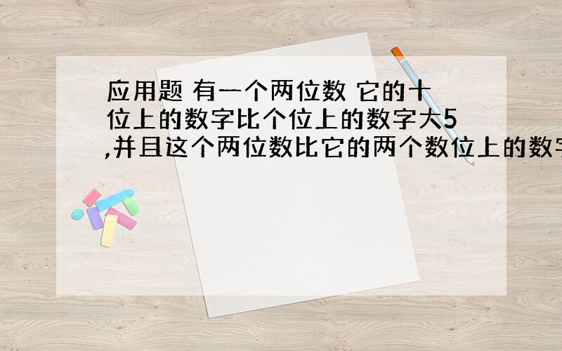 应用题 有一个两位数 它的十位上的数字比个位上的数字大5,并且这个两位数比它的两个数位上的数字之和的8被还要大5,求这个