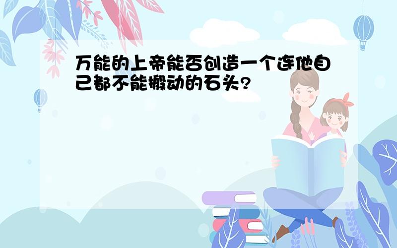 万能的上帝能否创造一个连他自己都不能搬动的石头?