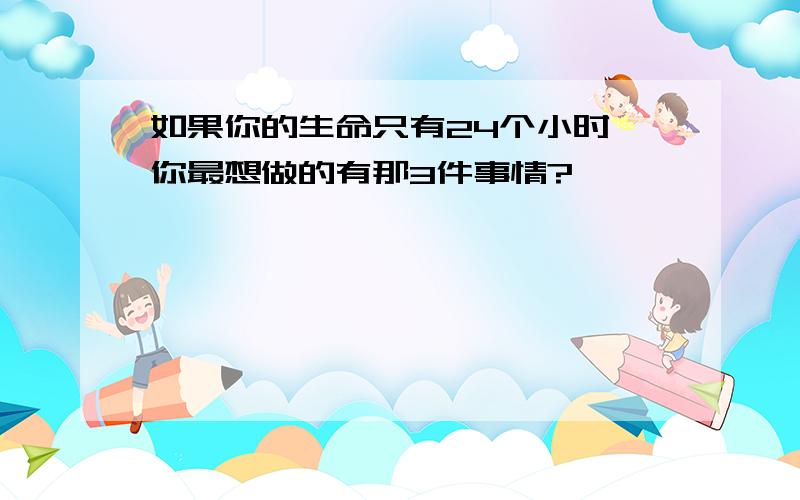 如果你的生命只有24个小时,你最想做的有那3件事情?