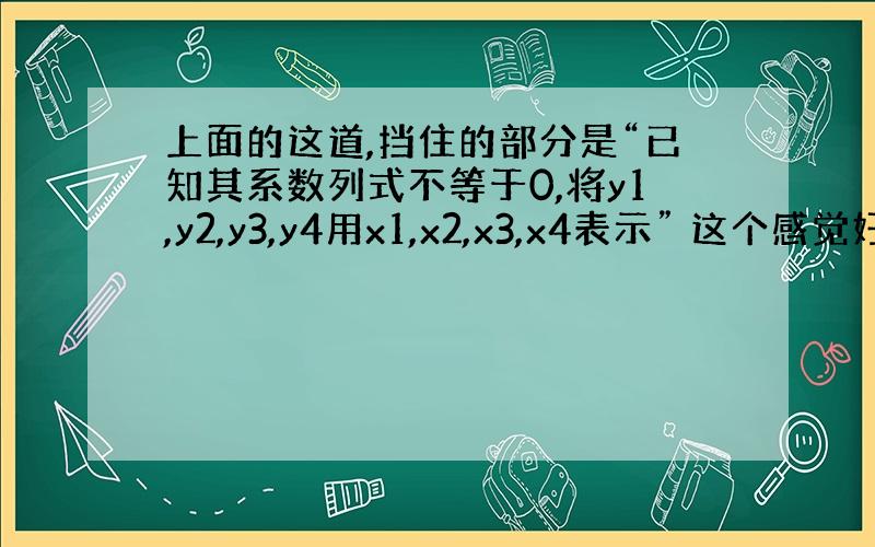 上面的这道,挡住的部分是“已知其系数列式不等于0,将y1,y2,y3,y4用x1,x2,x3,x4表示” 这个感觉好麻烦