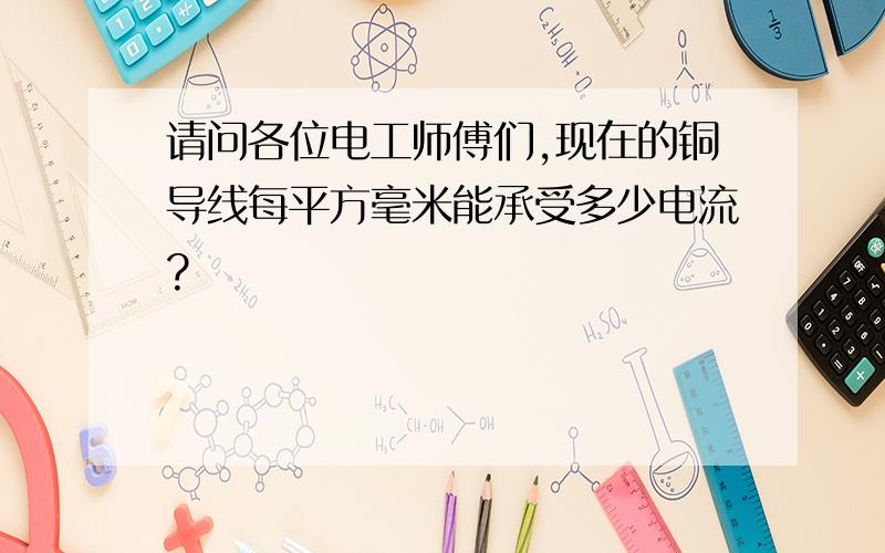 请问各位电工师傅们,现在的铜导线每平方毫米能承受多少电流?