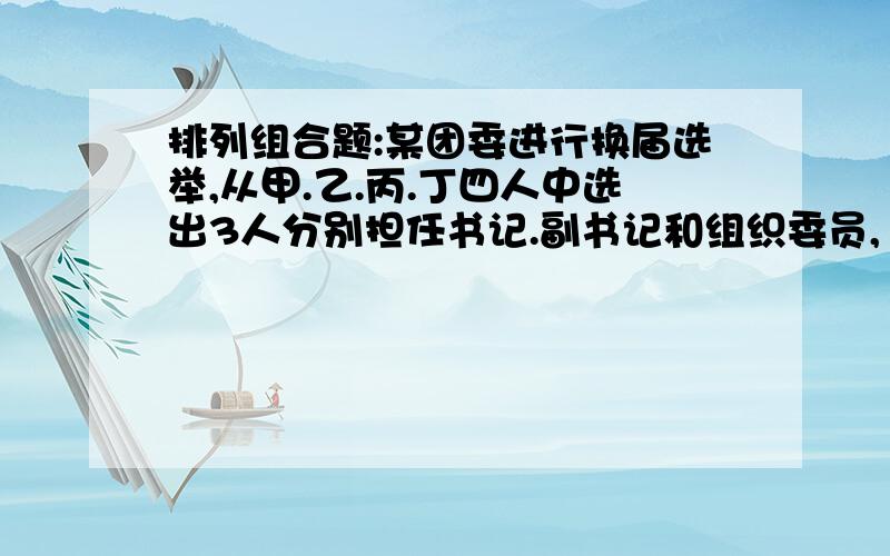 排列组合题:某团委进行换届选举,从甲.乙.丙.丁四人中选出3人分别担任书记.副书记和组织委员,