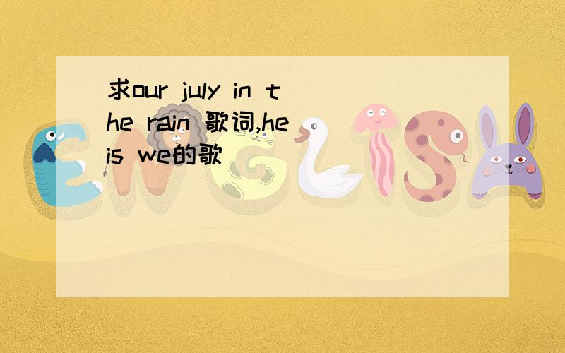 求our july in the rain 歌词,he is we的歌