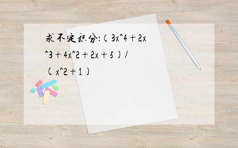 求不定积分：（3x^4+2x^3+4x^2+2x+5)/(x^2+1)