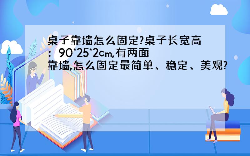 桌子靠墙怎么固定?桌子长宽高：90*25*2cm,有两面靠墙,怎么固定最简单、稳定、美观?