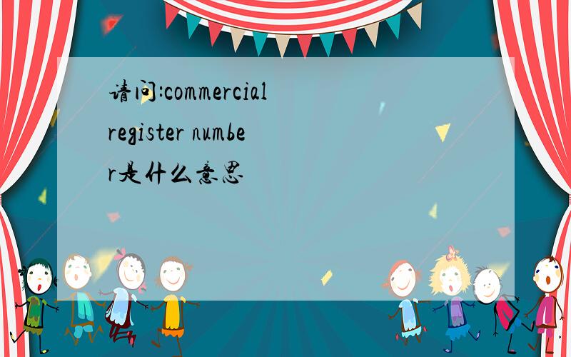 请问:commercial register number是什么意思