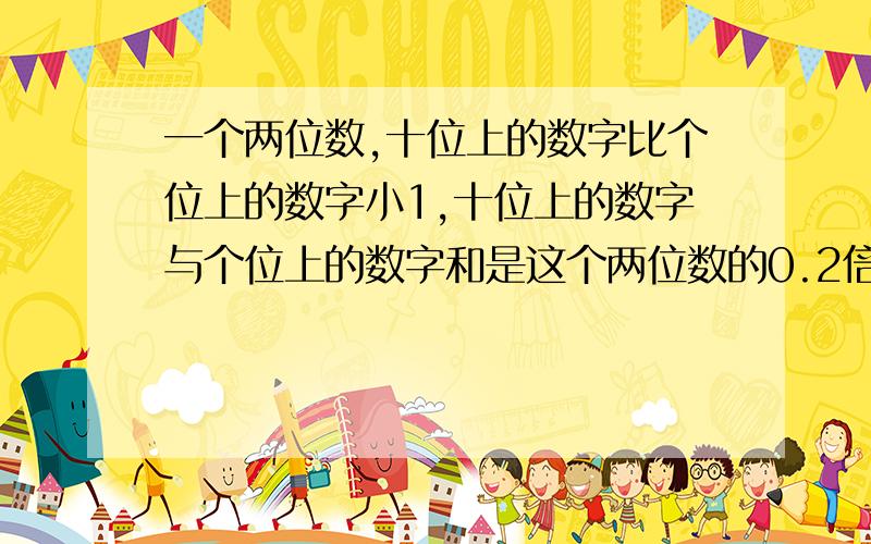 一个两位数,十位上的数字比个位上的数字小1,十位上的数字与个位上的数字和是这个两位数的0.2倍,求这两